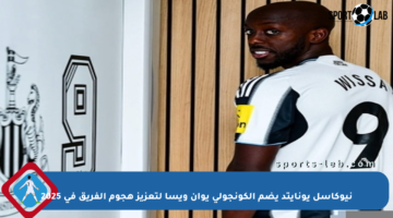 نيوكاسل يونايتد يضم الكونجولي يوان ويسا لتعزيز هجوم الفريق في 2025